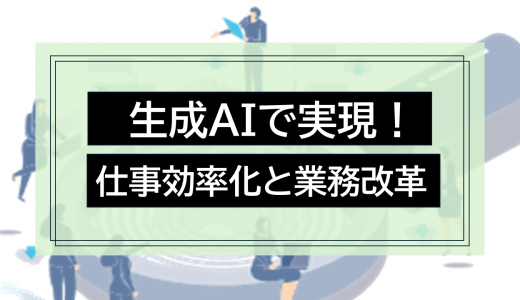 生成AIで実現！仕事効率化と業務改革：事例とツールで徹底解説