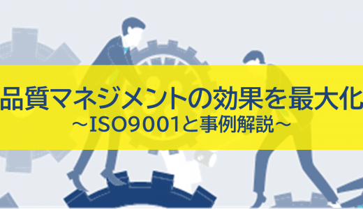 品質マネジメントの効果を最大化する方法：ISO9001と事例で解説